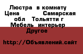 Люстра  в комнату › Цена ­ 1 500 - Самарская обл., Тольятти г. Мебель, интерьер » Другое   